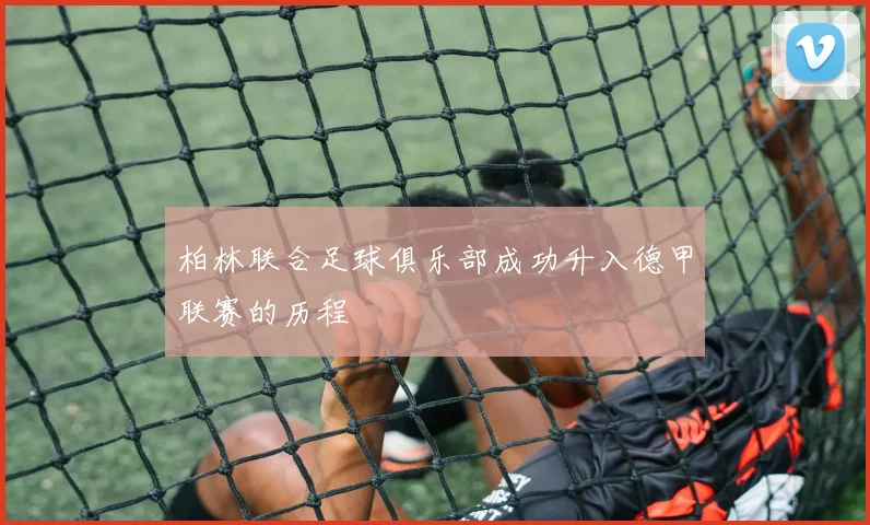 柏林联合足球俱乐部成功升入德甲联赛的历程