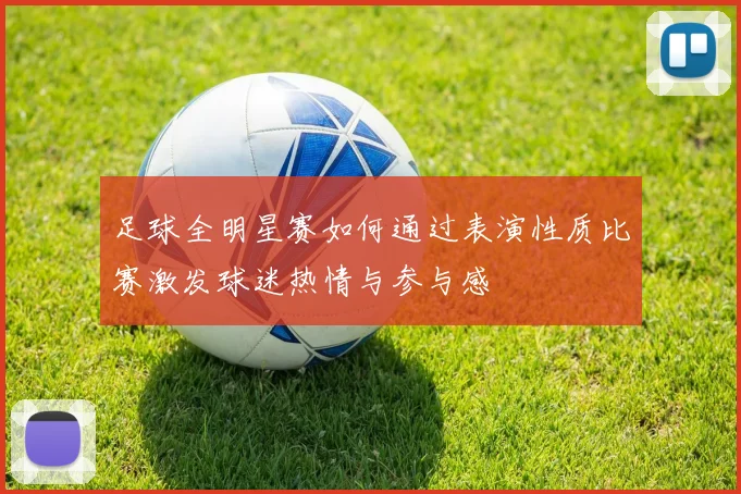 足球全明星赛如何通过表演性质比赛激发球迷热情与参与感