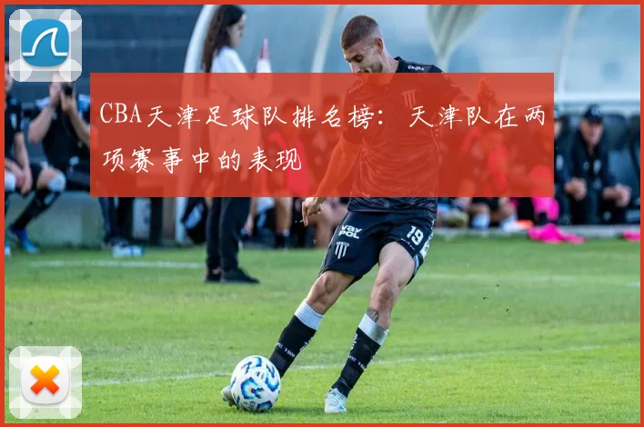 CBA天津足球队排名榜：天津队在两项赛事中的表现