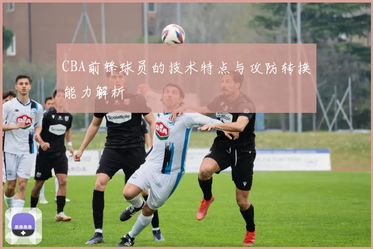 CBA前锋球员的技术特点与攻防转换能力解析