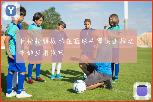 长传转移战术在篮球两翼快速推进中的应用技巧