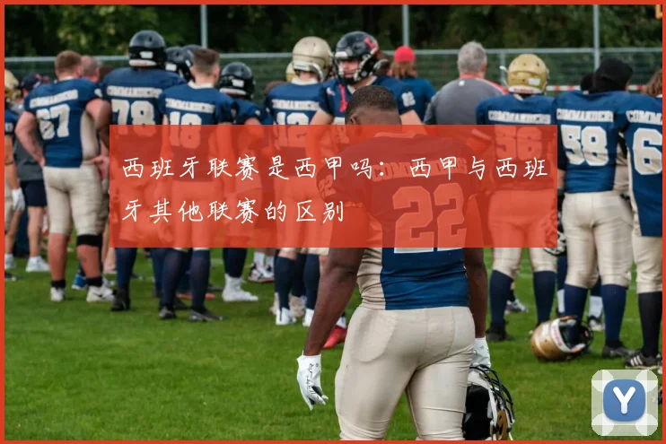 西班牙联赛是西甲吗：西甲与西班牙其他联赛的区别